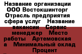  › Название организации ­ ООО Востокшинторг › Отрасль предприятия ­ сфера услуг › Название вакансии ­ Сервис-менеджер › Место работы ­ Артемовская 1 а › Минимальный оклад ­ 15 000 › Процент ­ 7 › База расчета процента ­ от выручки › Возраст от ­ 23 › Возраст до ­ 40 - Приморский край, Находка г. Работа » Вакансии   